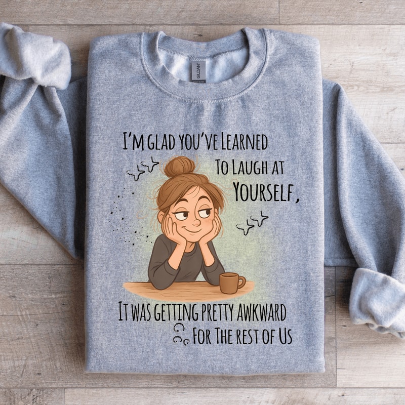 Im Glad Youve Learned To Laugh At Yourself Sweatshirt 4