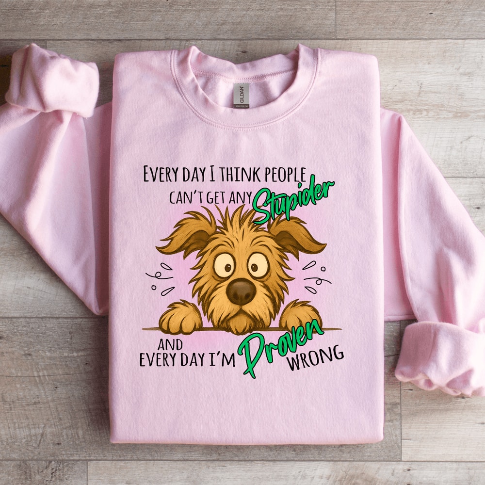 Every Day I Think People Cant Get Any Stupider Sweatshirt 1