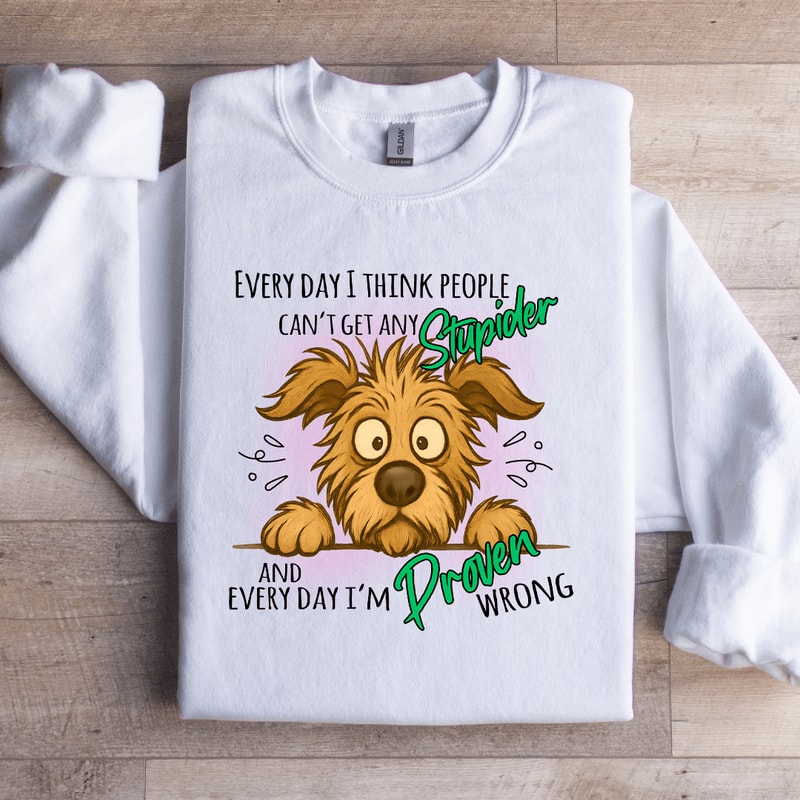Every Day I Think People Cant Get Any Stupider Sweatshirt 3