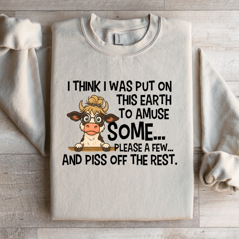 I Think I Was Put On This Earth To Amuse Some Sweatshirt 1