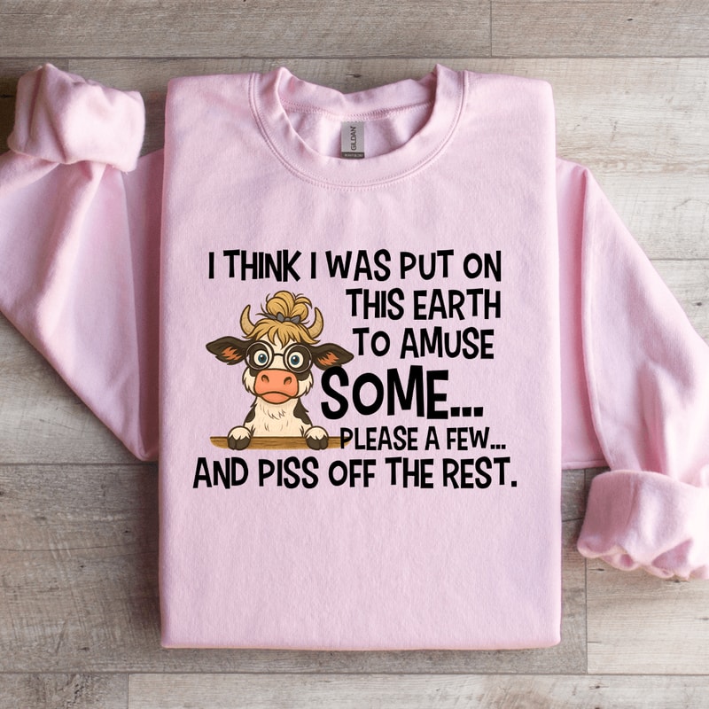 I Think I Was Put On This Earth To Amuse Some Sweatshirt 0