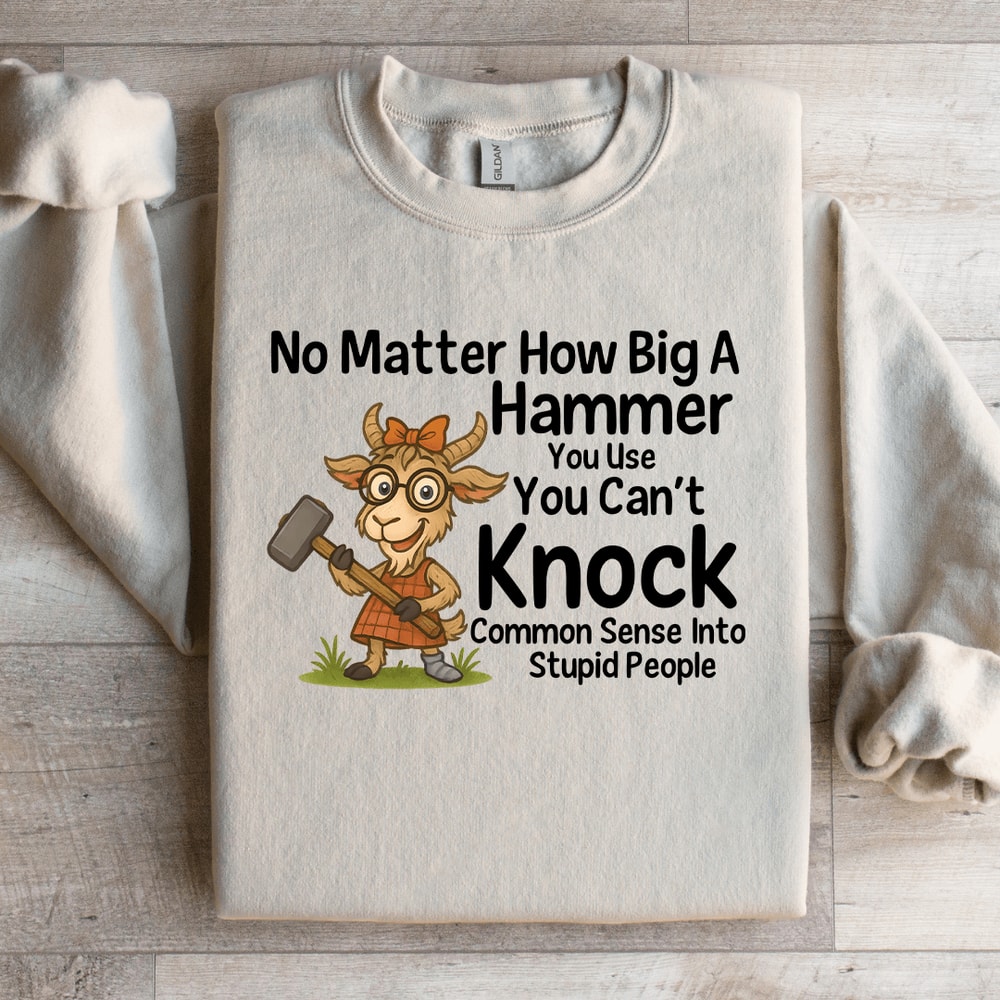 No Matter How Big A Hammer You Use Sweatshirt 1