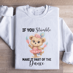 if you stumble make it part of the dance sweatshirt