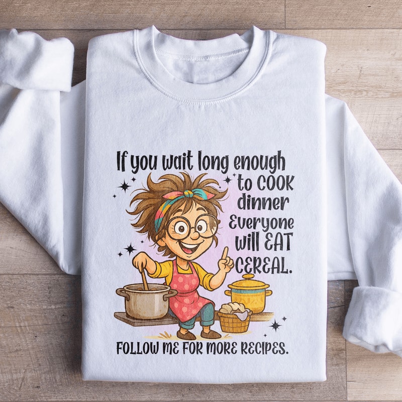 If You Wait Long Enough To Cook Dinner Everyone Sweatshirt 0