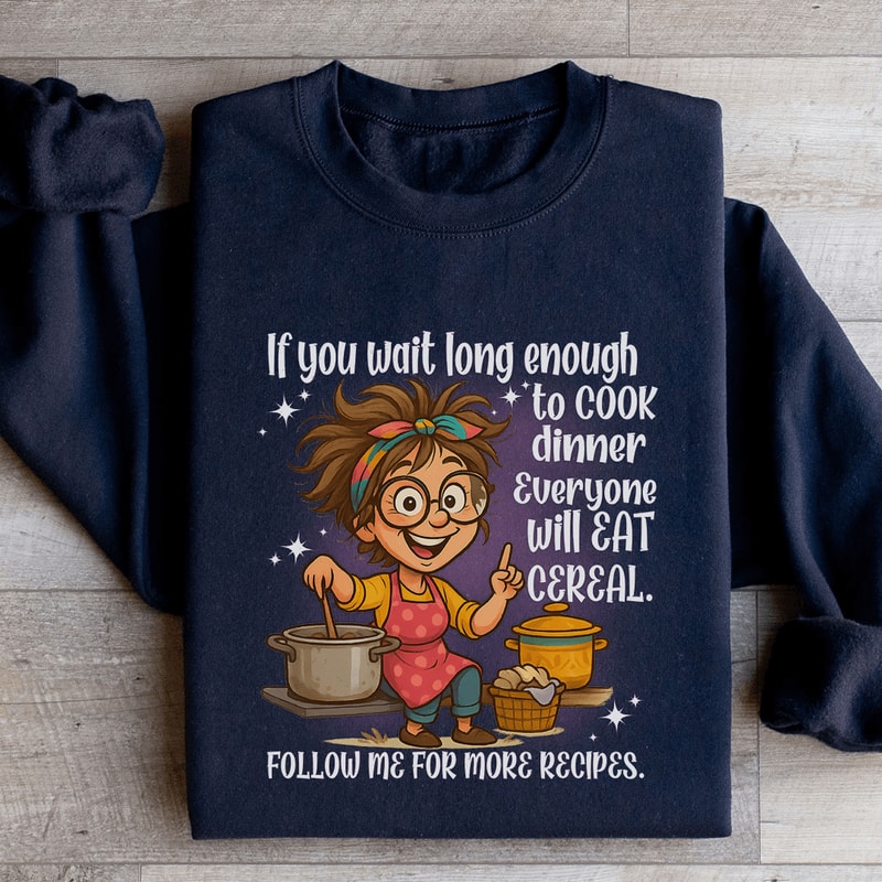 If You Wait Long Enough To Cook Dinner Everyone Sweatshirt 1
