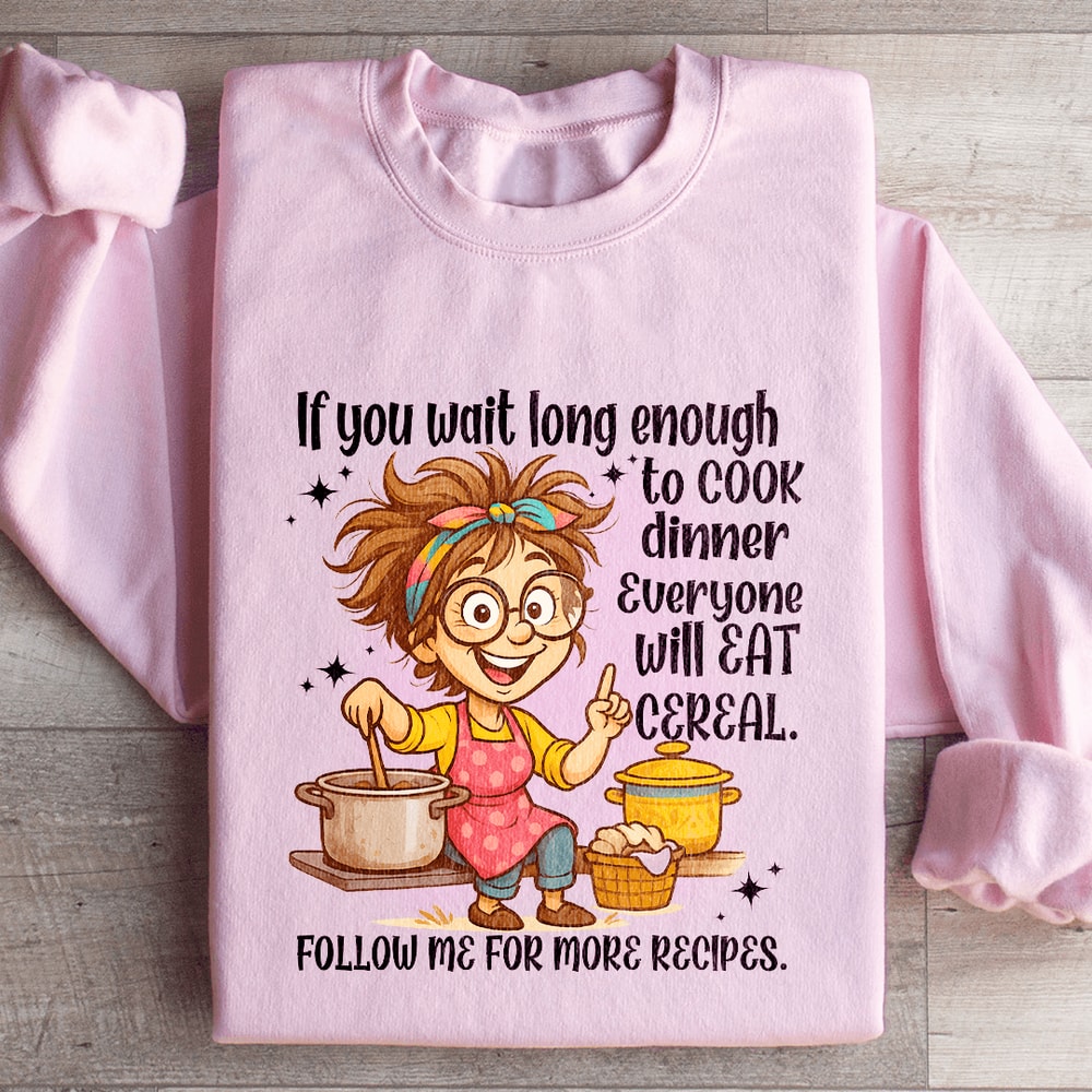 If You Wait Long Enough To Cook Dinner Everyone Sweatshirt 4