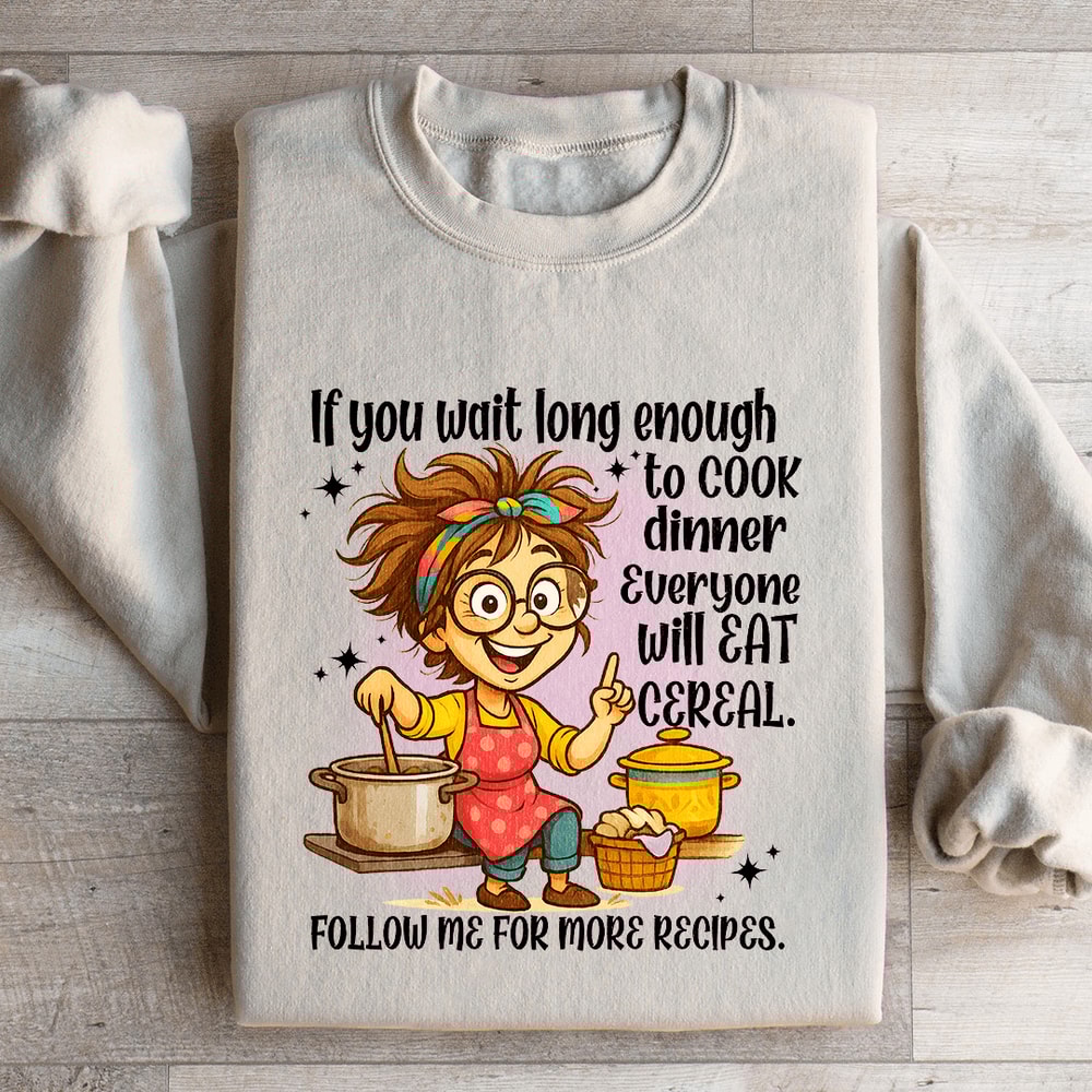 If You Wait Long Enough To Cook Dinner Everyone Sweatshirt 5