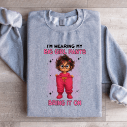 i'm wearing my big girl pants bring it on sweatshirt