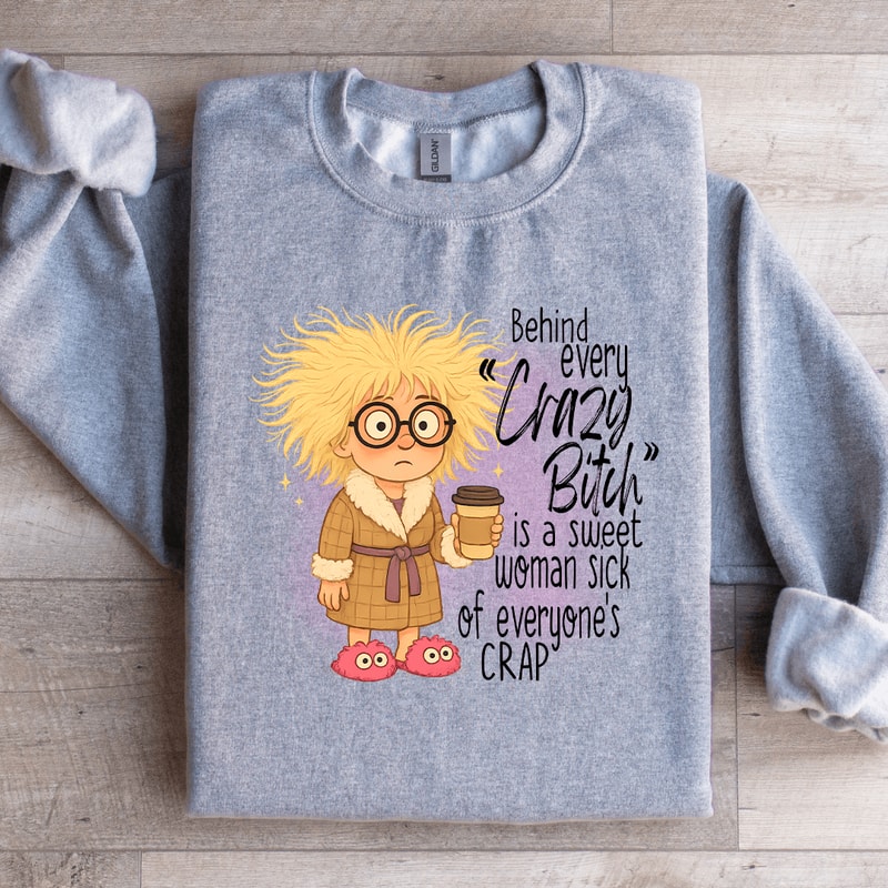 Behind Every Crazy Bitch Is A Sweet Woman Sweatshirt 1