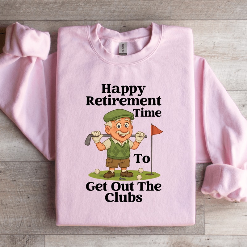 Happy Retirement Time To Get Out The Clubs Sweatshirt 0