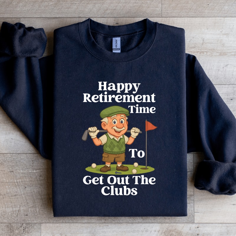 Happy Retirement Time To Get Out The Clubs Sweatshirt 3