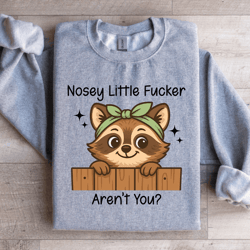 nosey little f-cker aren't you sweatshirt