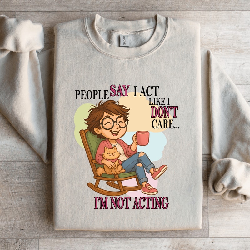 People Say I Act Like I Dont Care Sweatshirt 0