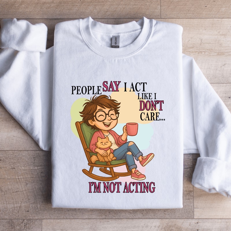 People Say I Act Like I Dont Care Sweatshirt 3