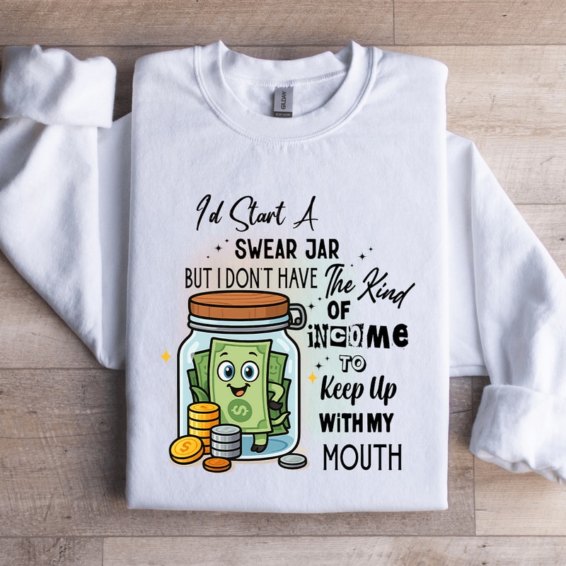 Id Start Swear Jar But I Dont Have The Kind Of Income Sweatshirt 4