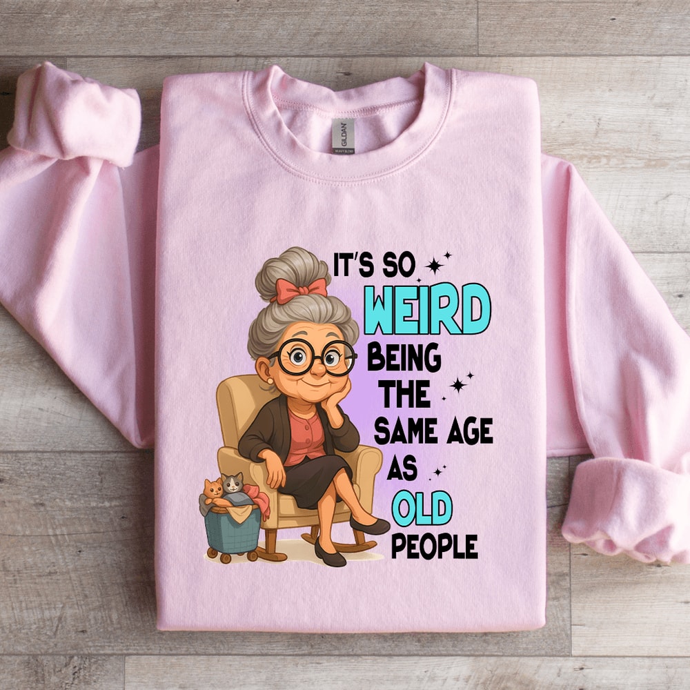Its So Weird Being The Same Age As Old People Sweatshirt 1