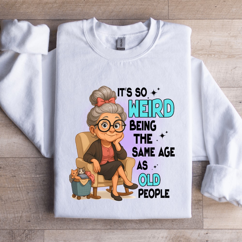 Its So Weird Being The Same Age As Old People Sweatshirt 0