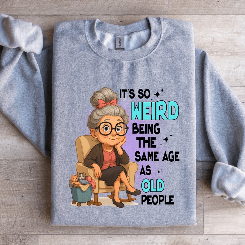 Its So Weird Being The Same Age As Old People Sweatshirt 4