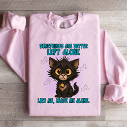 somethings are better left alone like me sweatshirt