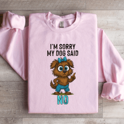 i'm sorry my dog said no sweatshirt