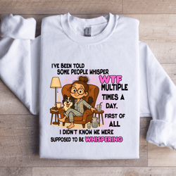 i've been told some people whisper wtf sweatshirt