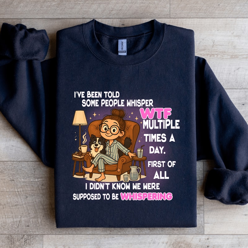 Ive Been Told Some People Whisper Wtf Sweatshirt 4