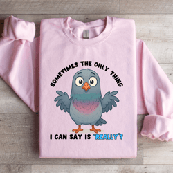 sometimes the only thing i can say is really sweatshirt