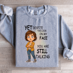 yet despite the look on my face sweatshirt