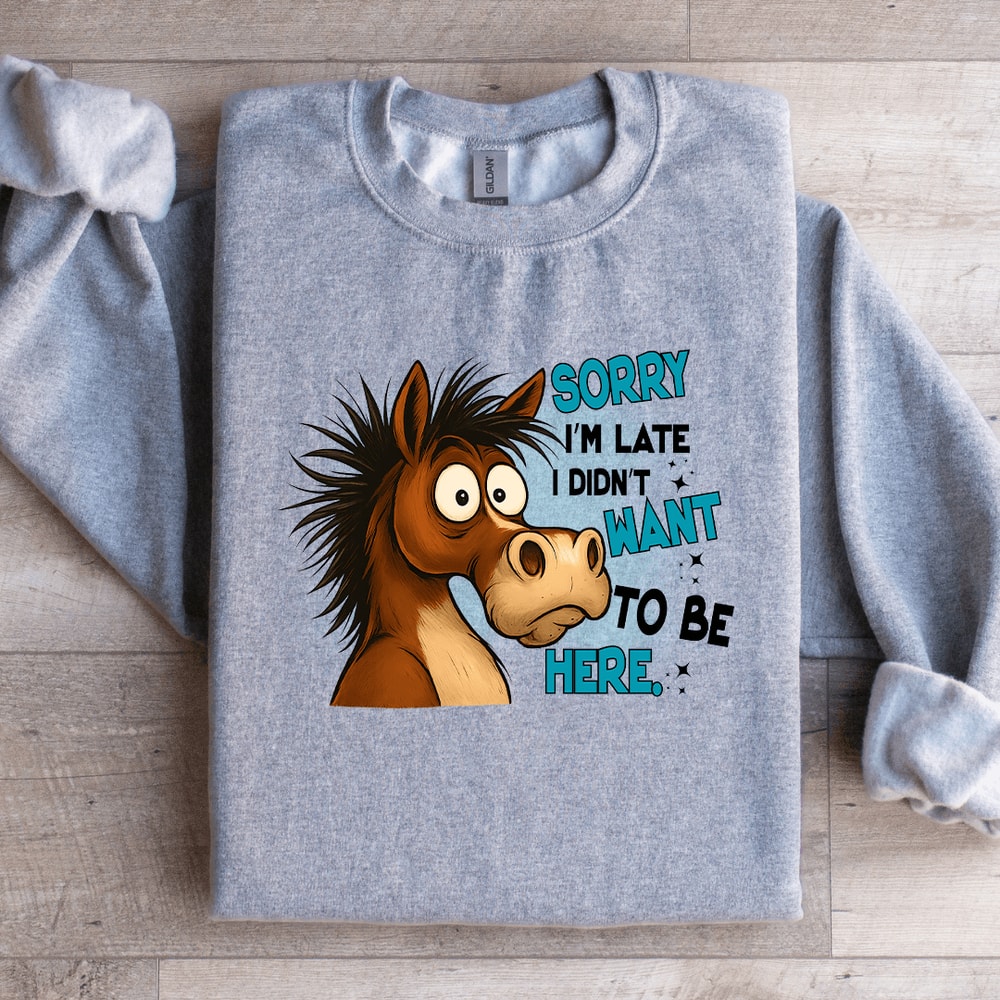 Sorry Im Late I Didnt Want To Be Here Sweatshirt 1