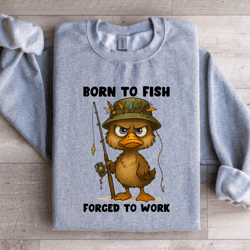 born to fish forced to work sweatshirt