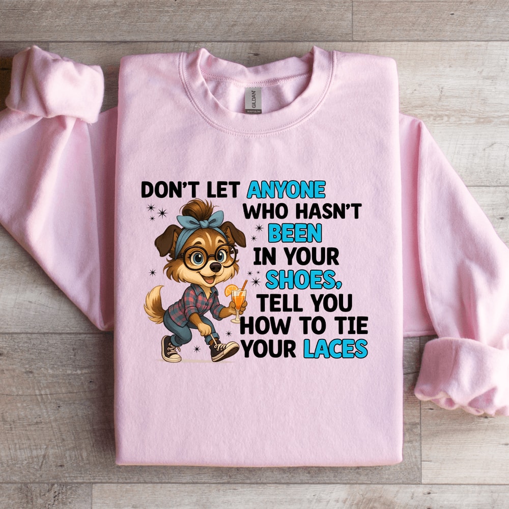Dont Let Anyone Who Hasnt Been In Your Shoes Sweatshirt 0