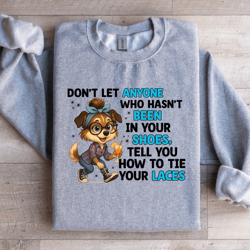 Dont Let Anyone Who Hasnt Been In Your Shoes Sweatshirt 4