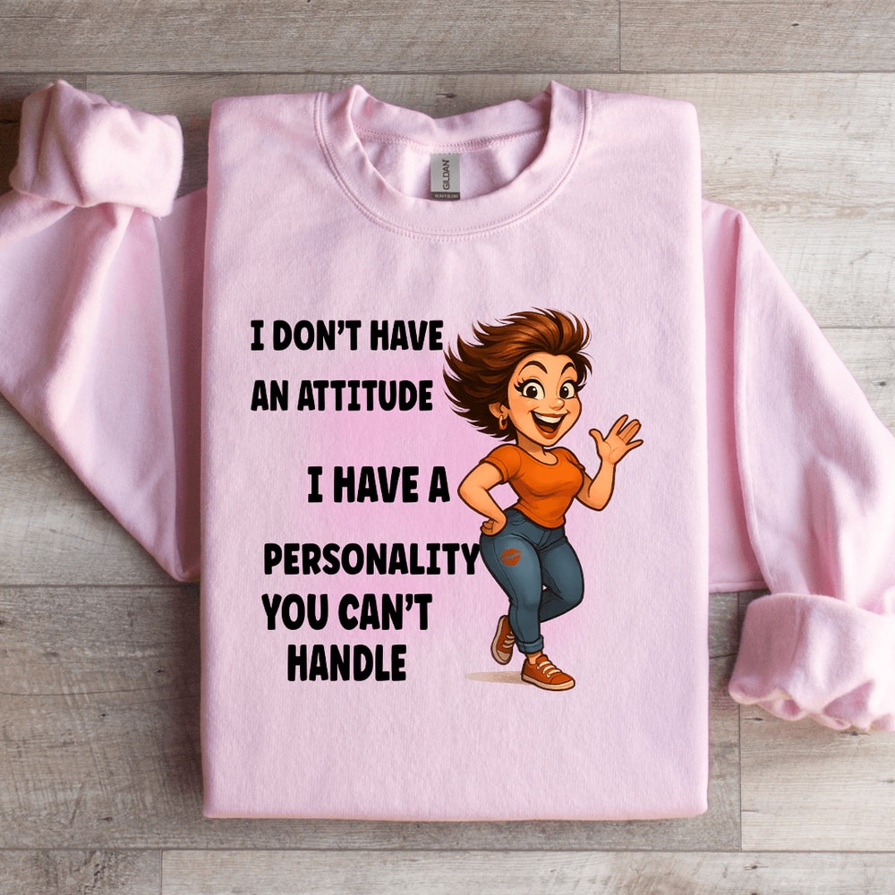 I Dont Have An Attitude Sweatshirt 1
