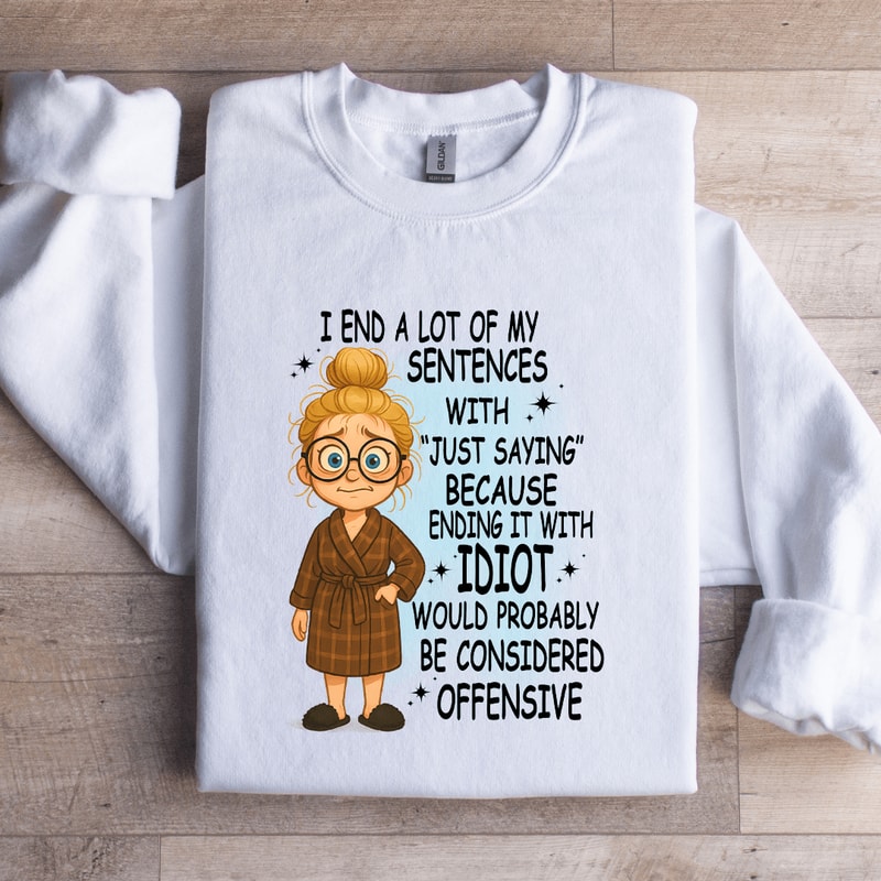 I End A Lot Of My Sentences With Just Saying Sweatshirt 2