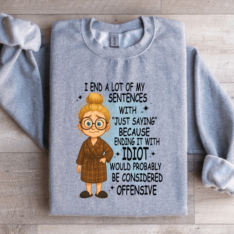 I End A Lot Of My Sentences With Just Saying Sweatshirt 4