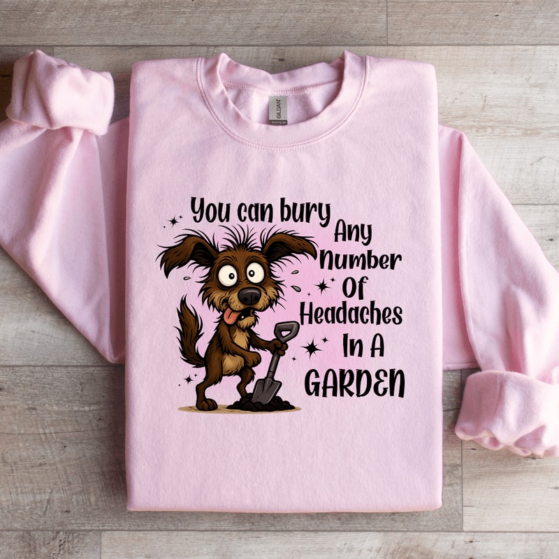 You Can Bury Any Number Of Headaches In A Garden Sweatshirt 1