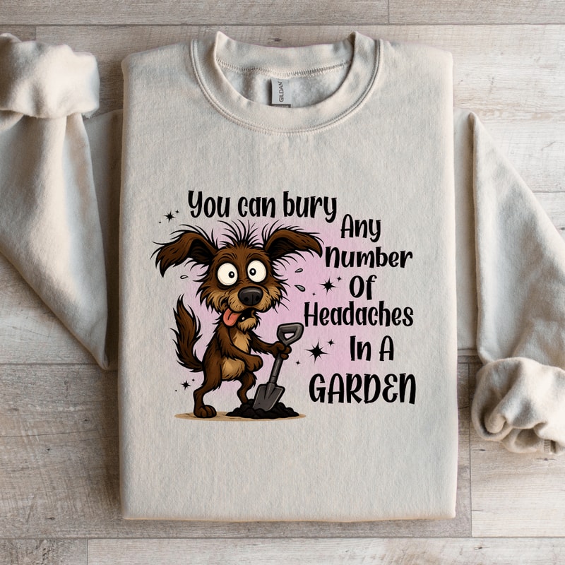You Can Bury Any Number Of Headaches In A Garden Sweatshirt 2