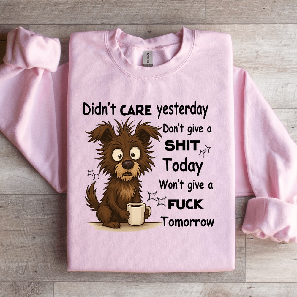Didnt Care YesterdayDont Give A Sit Today Sweatshirt 1