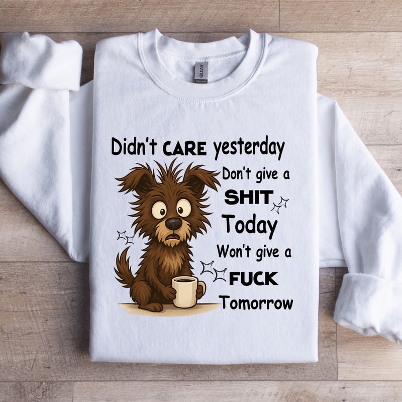 Didnt Care YesterdayDont Give A Sit Today Sweatshirt 3