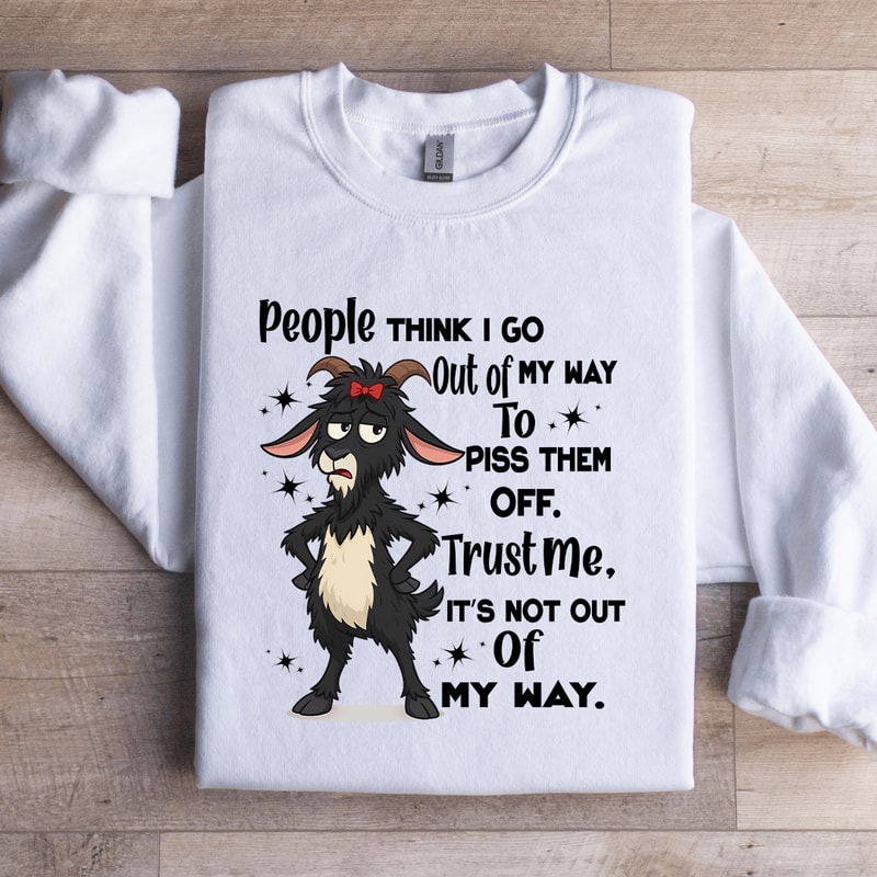 People Think I Go Out Of My Way To Piss Them Off Trust Me Sweatshirt 2