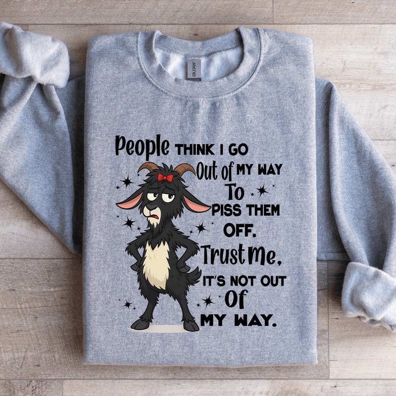 People Think I Go Out Of My Way To Piss Them Off Trust Me Sweatshirt 4