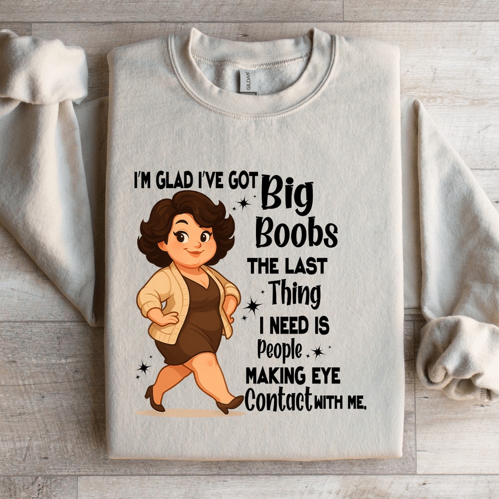 Im Glad Ive Got Big Boobs The Last Thing Sweatshirt 1