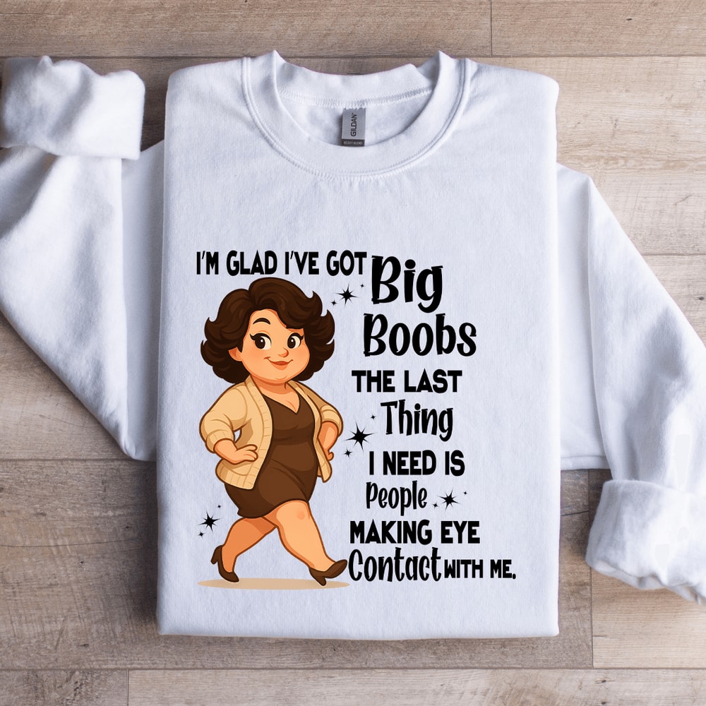 Im Glad Ive Got Big Boobs The Last Thing Sweatshirt 2