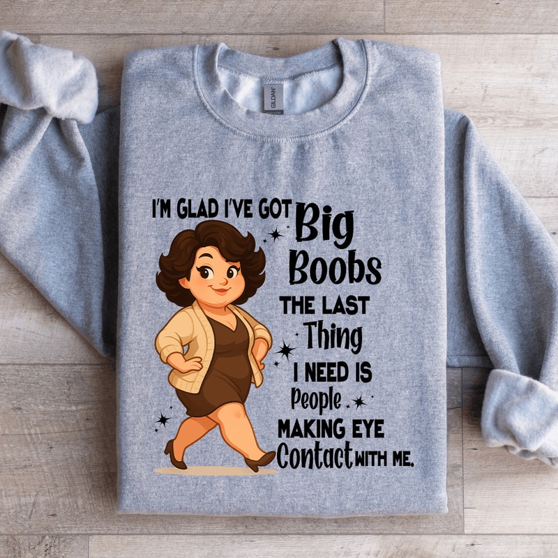 Im Glad Ive Got Big Boobs The Last Thing Sweatshirt 4