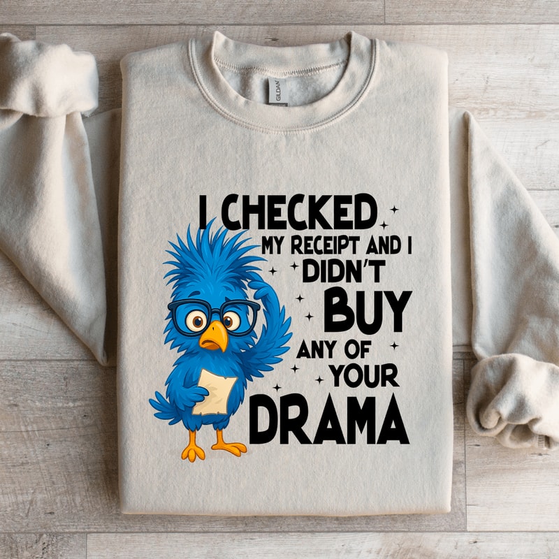 I Checked My Receipt And I Didnt Buy Any Of Your Drama Sweatshirt 1