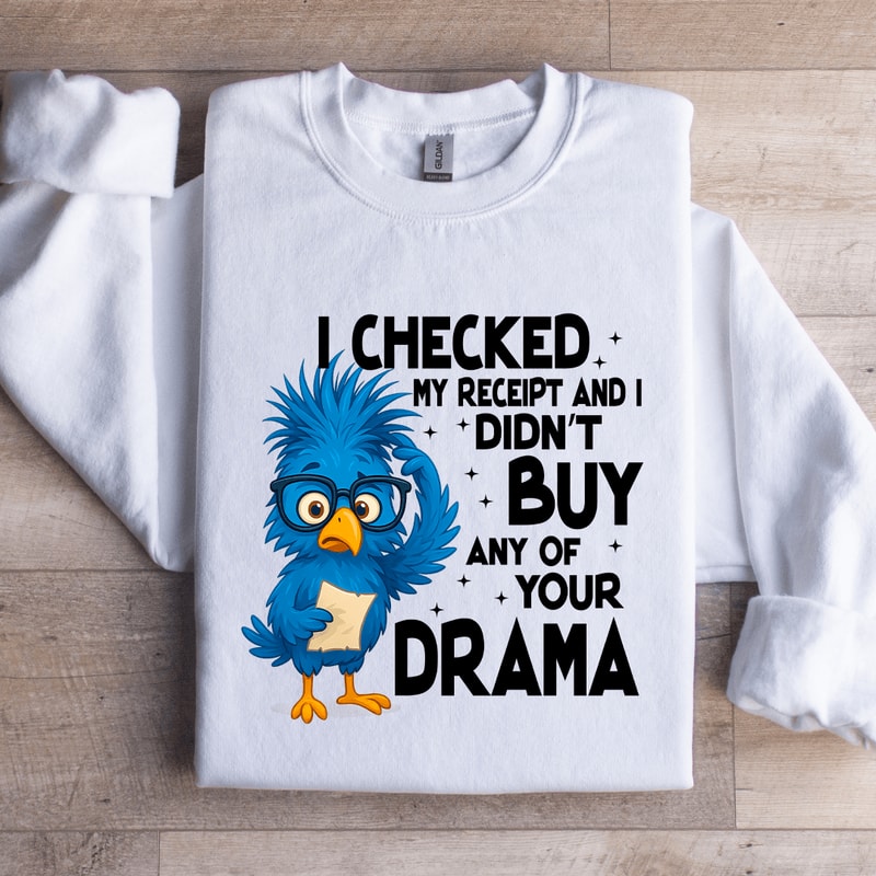 I Checked My Receipt And I Didnt Buy Any Of Your Drama Sweatshirt 2