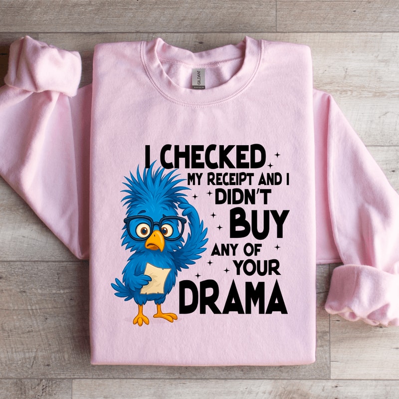 I Checked My Receipt And I Didnt Buy Any Of Your Drama Sweatshirt 4