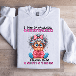 i think i'm emotionally constipated sweatshirt