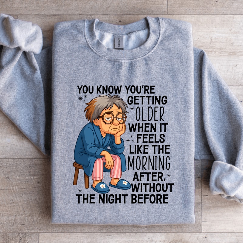 You Know Youre Getting Older Sweatshirt 1