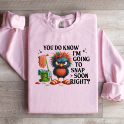 you do know i'm going to snap soon right sweatshirt